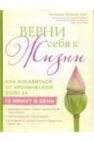 Верни себя к жизни! Как избавиться от хронической боли за 15 минут в день. Миранда Эсмонд-Уайт