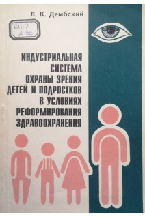 Индустриальная система охраны зрения детей и подростков в условиях реформирования здравоохранения (БУ). Дембский Л.К.
