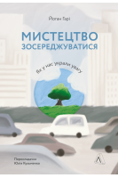 Мистецтво зосереджуватися. Як у нас вкрали увагу. Йоган Гарі
