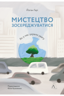 Мистецтво зосереджуватися. Як у нас вкрали увагу. Йоган Гарі