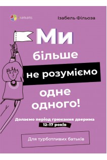 Ми більше не розуміємо одне одного! Долаємо період грюкання дверима. 12—17 років. Фільоза Ізабель