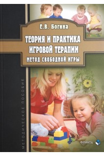 Теория и практика игровой терапии. Метод свободной игры: методическое пособие. Богина Е.В.