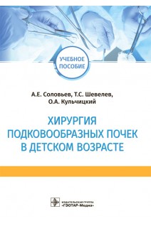 Хирургия подковообразных почек в детском возрасте : учебное пособие (по специальностям 31.05.02 «Педиатрия» 31.08.54 «Общая врачебная практика (семейная медицина)» по дисциплине «Детская урология».). А.Е. Соловьев Т.С. Шевелев О.А. Кульчицкий