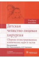 Детская челюстно-лицевая хирургия. Сборник иллюстрированных клинических задач и тестов. 2-е изд. перераб. и доп. (специальность «Стоматология» по модулю «Детская челюстно-лицевая хирургия» дисциплины «Челюстно-лицевая хирургия»). Под ред. О.З. Топольницкого А.П. Гургенадзе