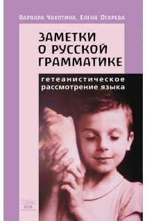 Заметки о русской грамматике. Гетеанистическое рассмотрение языка. Варвара Чахотіна Олена Огарьова