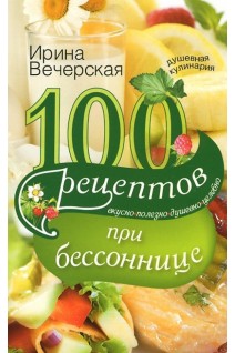 100 рецептов при бессоннице. Вкусно полезно душевно целебно. Вечерская Ирина
