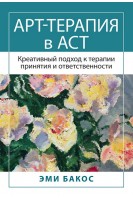 Арт-терапия в АСТ. Креативный подход к терапии принятия и ответственности. Эми Бакос