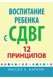 Воспитание ребенка с СДВГ. 12 принципов. Рассел А. Баркли