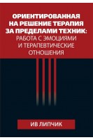 Ориентированная на решение терапия за пределами техник: работа с эмоциями и терапевтические отношения. Ив Липчик