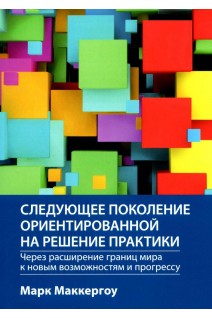 Следующее поколение ориентированной на решение практики: через расширение границ мира к новым возможностям и прогрессу. Марк Маккергоу