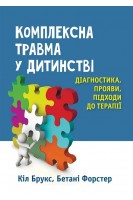 Комплексна травма у дитинстві: діагностика прояви підходи до терапії. Кіл Брукс Бетані Форстер