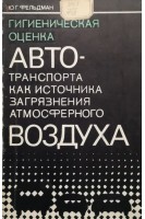 Гигиеническая оценка автотранспорта как источника загрязнения атмосферного воздуха (БУ). Фельдман Ю.Г.