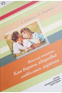 Женские секреты: Как беречь здоровье любимых мужчин. Боборико Е. Азаренок М.