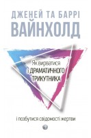Як вирватися з драматичного трикутника і позбутися свідомості жертви. Дж.Вайнхолд Б.Вайнхолд