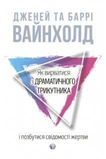 Як вирватися з драматичного трикутника і позбутися свідомості жертви. Дж.Вайнхолд Б.Вайнхолд