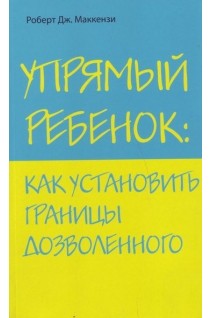 Упрямый ребенок: как установить границы дозволенного. Роберт Дж. Маккензи