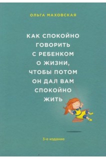Как спокойно говорить с ребенком о жизни чтобы потом он дал вам спокойно жить. Маховская О.