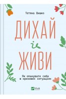 Дихай і живи. Як опанувати себе в кризових ситуаціях. Тетяна Вишко