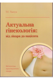 Актуальна гінекологія: від лікаря до пацієнта. Ткачук Т.Є.