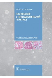 Мастопатия в гинекологической практике : руководство для врачей. И.Ю. Коган Е.В. Мусина