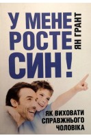 У мене росте син! Як виховати справжнього чоловіка. Ян Грант