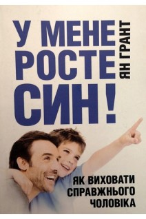 У мене росте син! Як виховати справжнього чоловіка. Ян Грант