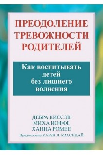 Преодоление тревожности родителей. Как воспитывать детей без лишнего волнения. Дебра Киссэн Миха Иоффе Ханна Ромен