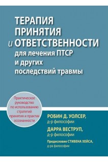 Терапия принятия и ответственности для лечения ПТСР и других последствий травмы. Практическое руководство по использованию стратегий принятия и практик осознанности. Робин Д. Уолсер