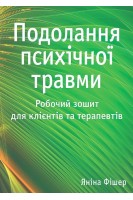 Подолання психічної травми. Робочий зошит для клієнтів та терапевтів. Яніна Фішер