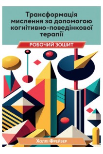 Трансформація мислення за допомогою когнітивно-поведінкової терапії. Робочий зошит. Холлі Фрейзер