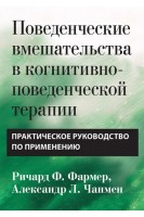 Поведенческие вмешательства в когнитивно-поведенческой терапии. Практическое руководство по применению. Ричард Ф. Фармер Александр Л. Чапмен