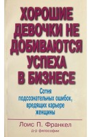Хорошие девочки не добиваются успеха в бизнесе. Сотня подсознательных ошибок вредящих карьере женщины . Лоис П. Франкел