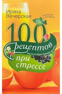 100 рецептов при стрессе. Вечерская Ирина