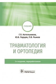 Травматология и ортопедия : учебник. 2-е изд. перераб. (31.05.01 «Лечебное дело» 31.05.02 «Педиатрия» 31.05.03 «Стоматология» 32.05.01 «Медико-профилактическое дело»). Котельников Г.П. Ларцев Ю.В.