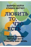 Любить то что есть: четыре вопроса которые изменят вашу жизнь. Байрон Кейти Стивен Митчел