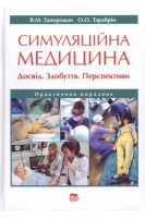 Симуляційна медицина. Досвід. Здобуття. Перспективи. Практичний порадник. Запорожан В.М. Тарабрін О.О.