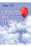 Свобода від тривоги. Здолай тривогу доки вона не здолала тебе. Роберт Л. Ліхи