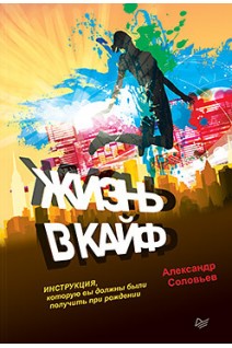 Жизнь в кайф. Инструкция которую вы должны были получить при рождении. Соловьев А.Е.