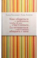 Как общаться с ребенком чтобы он рос счастливым и как оставаться счастливым общаясь с ним. Тимошенко Г.В. Леоненко Е.А.