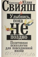 Улыбнись пока не поздно! Легкий путь к позитивным изменениям. Позитивная психология для повседневной жизни (БУ). Свияш А.Г.