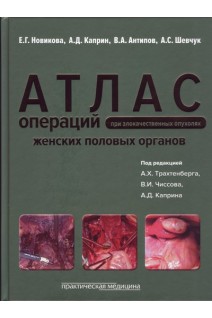 Атлас операций при злокачественных опухолях женских половых органов: научно-практическое издание. Новикова Е.Г. Каприн А.Д. Антипов В.А. Шевчук А.С. под ред. А.Х. Трахтенберга