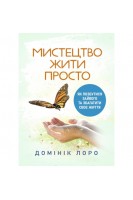 Мистецтво жити просто. Як позбутися зайвого та збагатити своє життя. Домінік Лоро