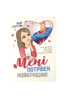 Мені потрібен найкращий! Як не зіпсувати собі життя в очікуванні ідеального чоловіка. Лорі Готтліб
