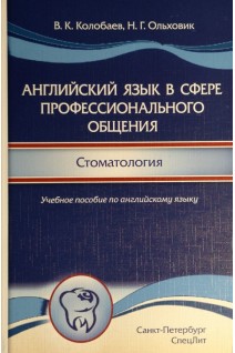 Английский язык в сфере профессионального общения. Стоматология. Учебное пособие. Колобаев В.К. Ольховик Н.Г.