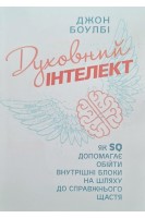 Духовний інтелект. Як SQ допомагає обійти внутрішні блоки на шляху до справжнього щастя. Боулбі Джон
