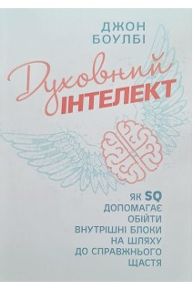 Духовний інтелект. Як SQ допомагає обійти внутрішні блоки на шляху до справжнього щастя. Боулбі Джон