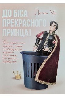 До біса прекрасного принца! Як перестати чекати дива і побудувати нарешті стосунки які мають майбутнє. Логан Урі