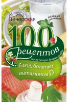 100 рецептов блюд богатых витамином D. Вкусно полезно душевно целебно. Вечерская Ирина