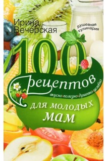 100 рецептов для молодых мам. Вечерская Ирина