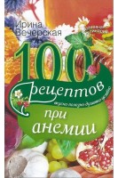 100 рецептов при анемии. Вкусно полезно душевно целебно. Вечерская Ирина